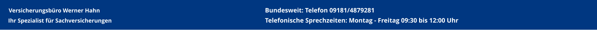 Ihr Spezialist für Sachversicherungen  Bundesweit: Telefon 09181/4879281Telefonische Sprechzeiten: Montag - Freitag 09:30 bis 12:00 Uhr Versicherungsbüro Werner Hahn
